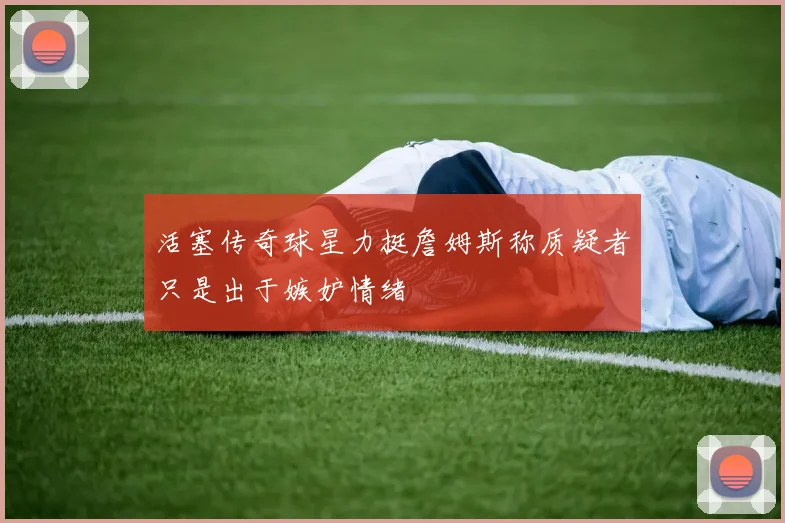 活塞传奇球星力挺詹姆斯称质疑者只是出于嫉妒情绪