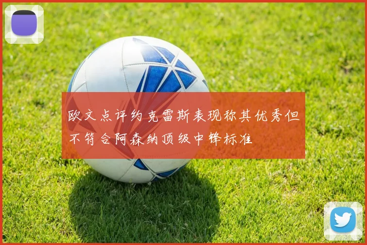欧文点评约克雷斯表现称其优秀但不符合阿森纳顶级中锋标准