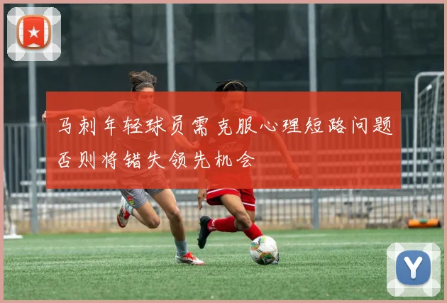 马刺年轻球员需克服心理短路问题否则将错失领先机会