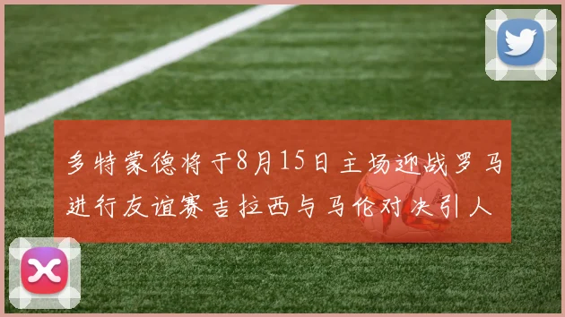 多特蒙德将于8月15日主场迎战罗马进行友谊赛吉拉西与马伦对决引人期待