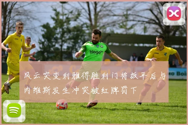 风云突变利雅得胜利门将扳平后与内维斯发生冲突被红牌罚下
